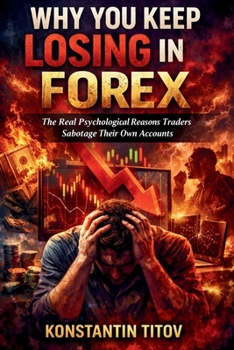 Why You Keep Losing in Forex: The Real Psychological Reasons Traders Sabotage Their Own Accounts (The Forex Control Series)