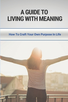 Paperback A Guide to Living With Meaning: How To Craft Your Own Purpose In Life: Make Yourself Useful Book