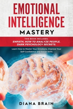 Paperback Emotional Intelligence Mastery: This Book Includes: Empath, How to Analyze People, Dark Psychology Secrets. Learn How to Master Your Emotions, Improve Book