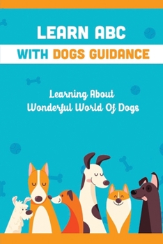 Paperback Learn ABC With Dogs Guidance: Learning About Wonderful World Of Dogs: Tips To Learn The Alphabet With Dogs Book