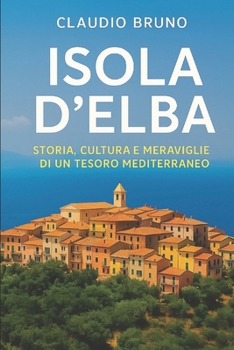 Paperback Isola d'Elba: Storia, Cultura E Meravigilie Di Un Tesoro Mediterraneo [Italian] Book