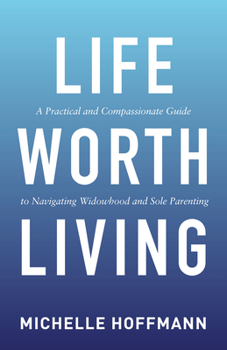 Paperback Life Worth Living: A Practical and Compassionate Guide to Navigating Widowhood and Sole Parenting Book