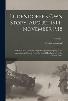 Paperback Ludendorff's Own Story, August 1914-November 1918: The Great War From the Siege of Liege to the Signing of the Armistice As Viewed From the Grand Head Book