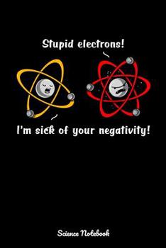 Paperback Stupid Electrons! I'm Sick Of Your Negativity! Science Notebook: Chemistry Class Notebook Book