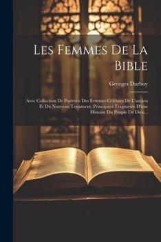Les Femmes De La Bible: Avec Collection De Portraits Des Femmes Célèbres De L'ancien Et Du Nouveau Testament. Principaux Fragments D'une Histo