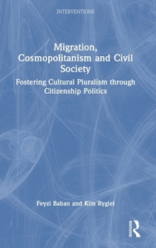 Hardcover Migration, Cosmopolitanism and Civil Society: Fostering Cultural Pluralism through Citizenship Politics Book