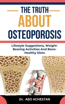Paperback The Truth about Osteoporosis: Lifestyle Suggestions, Weight-Bearing Activities And Bone-Healthy Diets Book