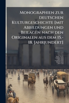 Monographien zur deutschen Kulturgeschichte [mit Abbildungen und Beilagen nach den Originalen aus dem 15.-18. Jahrjundert]