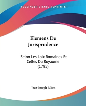 Paperback Elemens De Jurisprudence: Selon Les Loix Romaines Et Celles Du Royaume (1785) [French] Book