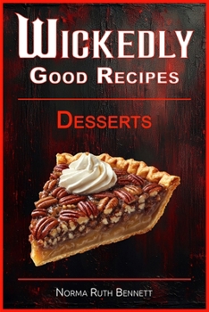 Wickedly Good Recipes - Desserts: A Decadent Journey Through Outrageous Desserts (Wickedly Good Recipe Cookbooks)