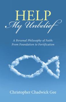 Help My Unbelief: A Personal Philosophy of Faith: From Foundation to Fortification