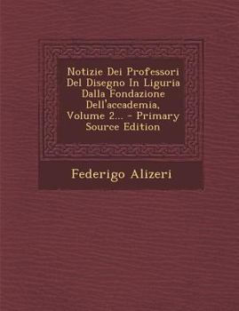 Paperback Notizie Dei Professori del Disegno in Liguria Dalla Fondazione Dell'accademia, Volume 2... [Italian] Book