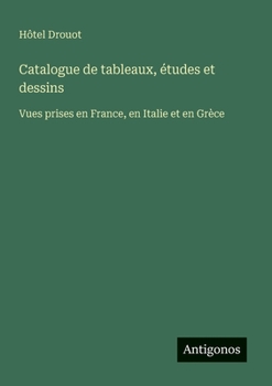 Catalogue de tableaux, études et dessins: Vues prises en France, en Italie et en Grèce (French Edition)