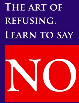 The art of refusing, Learn to say no: ‘Saying No improves your Yes’