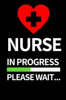 Nurse In Progress Please Wait...: Funny Nurse Notebook/Journal (6” X 9”) Unique Nursing Gift Idea For Birthday Or Christmas