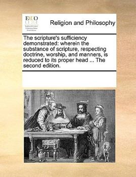 Paperback The Scripture's Sufficiency Demonstrated: Wherein the Substance of Scripture, Respecting Doctrine, Worship, and Manners, Is Reduced to Its Proper Head Book