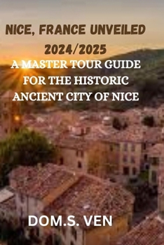 Paperback Nice, France Unvieled 2024/2025: A Master Tour Guide for the Historic Ancient City of Nice Book