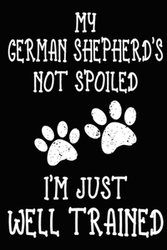 Paperback My German Shepherd's Not Spoiled I'm Just Well Trained: German Shepherd Training Log Book gifts. Best Dog Trainer Log Book gifts For Dog Lovers who lo Book