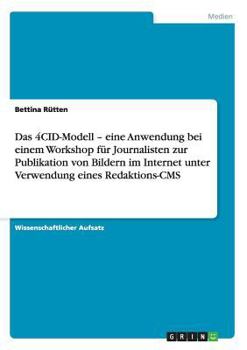 Paperback Das 4CID-Modell - eine Anwendung bei einem Workshop für Journalisten zur Publikation von Bildern im Internet unter Verwendung eines Redaktions-CMS [German] Book