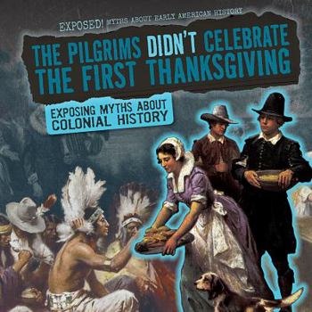 The Pilgrims Didn't Celebrate the First Thanksgiving: Exposing Myths about Colonial History - Book  of the Exposed! Myths About Early American History