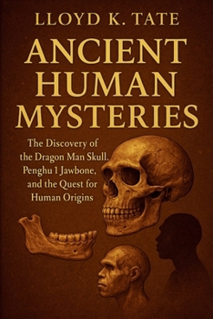 Paperback Ancient Human Mysteries: The Discovery of the Dragon Man Skull, Penghu 1 Jawbone, and the Quest for Human Origins Book
