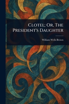 Clotel; Or, The President's Daughter