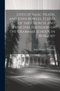 Paperback Lives of Isaac Heath, and John Bowles, Elders of the Church, and Principal Founders of the Grammar School in Roxbury Book