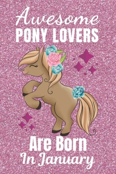 Awesome Pony Lovers Are Born January: Pony gifts. This Pony Notebook or Pony Journal has an eye catching fun cover. It is 6x9in size with 110+ lined ... Pony Lover gifts. Gifts for Pony lovers