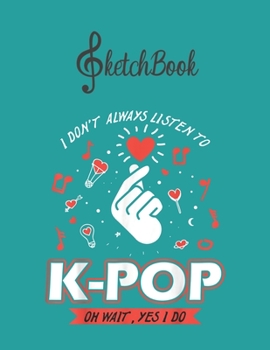 SketchBook: I Dont Always Listen To Kpop Korean Pop Fan Gift Blank Kpop Sketchbook for Girls Teens Kids Journal College Marble Size UnLined Notebook ... Little Kpop Fans Secret Diary and Journals