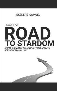 The Road to Stardom: The Secret Knowledge Successful People Apply To Become Renowned At What They Do