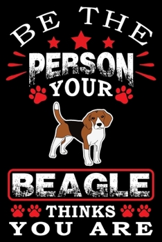 Be The Person Your Beagle Thinks You Are: Notebook Gifts For Dog Lovers, Beagle Journal Notebook Best Gifts For Who Love Beagle Dog Notebook Blank Lined Ruled Journal 6"x9" 100 Pages