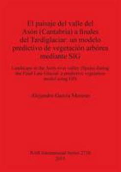 El paisaje del valle del Ason (Cantabria) a finales del Tardiglaciar: un modelo predictivo de vegetacion arborea mediante SIG: Landscape in the Ason ... (BAR International Series)