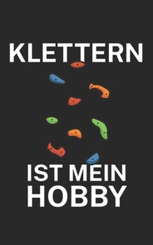 Klettern ist mein Hobby: Klettern Trainingslogbuch/Kletterbuch für Kletterer und Boulderer mit Spruch. 120 Seiten. Perfektes Geschenk. (German Edition)