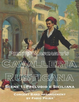 Pietro Mascagni's Cavalleria Rusticana - Scene 1: Preludio e Siciliana: Concert Band arrangement (Pietro Mascagni's Cavalleria Rusticana for Concert Band)