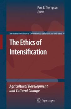 The Ethics of Intensification: Agricultural Development and Cultural Change - Book #16 of the International Library of Environmental, Agricultural and Food Ethics