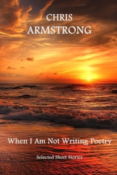 When I Am Not Writing Poetry: Selected Short Stories