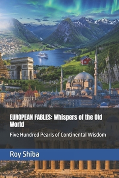 EUROPEAN FABLES: Whispers of the Old World: Five Hundred Pearls of Continental Wisdom (The World Wisdom Archive)