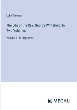 The Life of the Rev. George Whitefield; In Two Volumes: Volume 2 - in large print