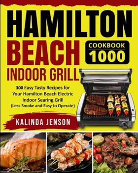 Hamilton Beach Indoor Grill Cookbook 1000: 300 Easy Tasty Recipes for Your Hamilton Beach Electric Indoor Searing Grill