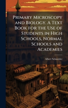 Hardcover Primary Microscopy and Biology. A Text Book for the Use of Students in High Schools, Normal Schools and Academies Book