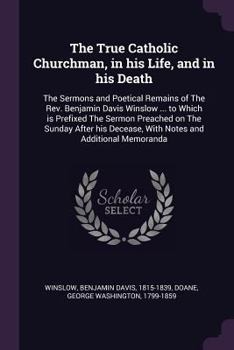 Paperback The True Catholic Churchman, in his Life, and in his Death: The Sermons and Poetical Remains of The Rev. Benjamin Davis Winslow ... to Which is Prefix Book