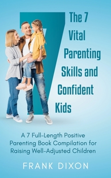 Paperback The 7 Vital Parenting Skills and Confident Kids: A 7 Full-Length Positive Parenting Book Compilation for Raising Well-Adjusted Children Book