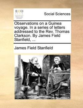 Observations on a Guinea voyage. In a series of letters addressed to the Rev. Thomas Clarkson. By James Field Stanfield, ...