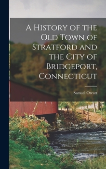 Hardcover A History of the old Town of Stratford and the City of Bridgeport, Connecticut Book