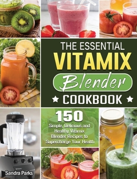 Hardcover The Essential Vitamix Blender Cookbook: 150 Simple, Delicious and Healthy Vitamix Blender Recipes to Supercharge Your Health Book