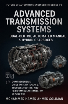Advanced Transmission Systems: Dual-Clutch, Automated Manual & Hybrid Gearboxes: Comprehensive Guide to Maintenance, Troubleshooting, and Performance Optimization Beyond CVT