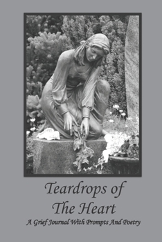 TEARDROPS OF THE HEART A GRIEF JOURNAL WITH PROMPTS AND POETRY: Bereavement Journal With Poetry and Photographs by Sheila C. Kline