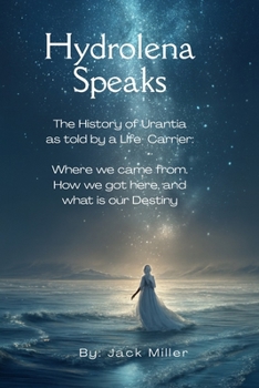 Hydrolena Speaks: The History of Urantia as told by a senior life Carrier: Where we came from, How we got here, and What is out Destiney?