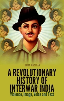 Paperback A Revolutionary History of Interwar India: Violence, Image, Voice and Text Book