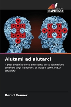Aiutami ad aiutarci: Il peer coaching come strumento per la formazione continua degli insegnanti di inglese come lingua straniera (Italian Edition)